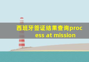 西班牙签证结果查询process at mission